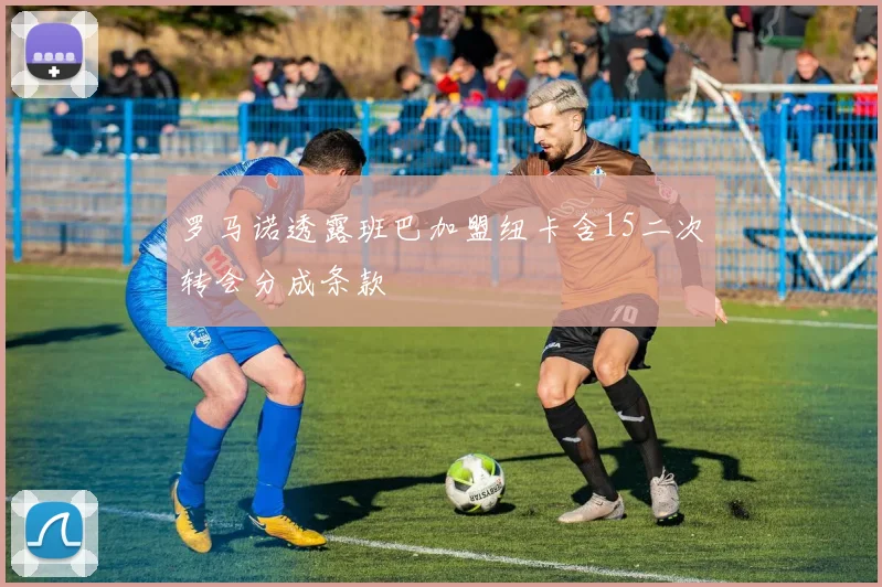 罗马诺透露班巴加盟纽卡含15二次转会分成条款