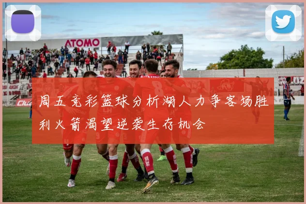 周五竞彩篮球分析湖人力争客场胜利火箭渴望逆袭生存机会
