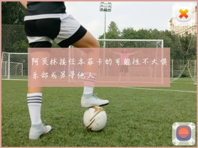阿莫林接任本菲卡的可能性不大俱乐部或另寻他人
